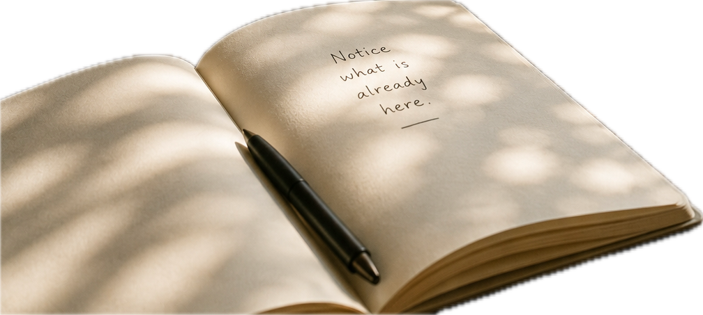 Open journal with the words 'Notice what is already here' written on the page